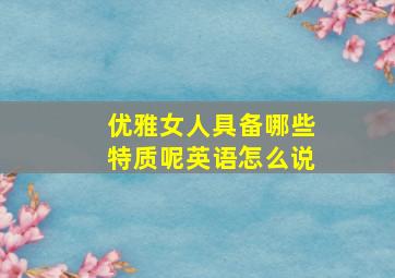 优雅女人具备哪些特质呢英语怎么说