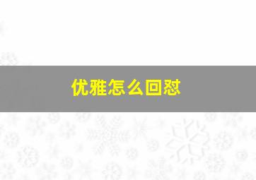 优雅怎么回怼