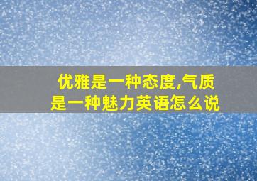 优雅是一种态度,气质是一种魅力英语怎么说