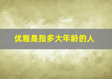 优雅是指多大年龄的人