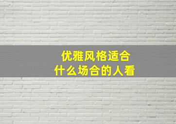 优雅风格适合什么场合的人看