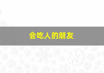 会吃人的朋友