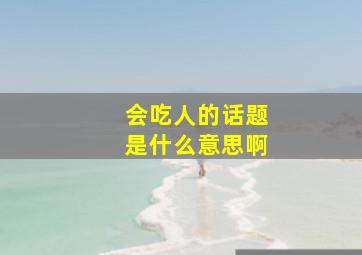 会吃人的话题是什么意思啊