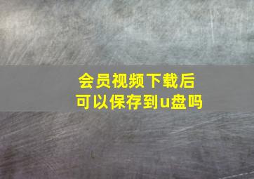 会员视频下载后可以保存到u盘吗