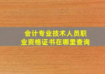 会计专业技术人员职业资格证书在哪里查询