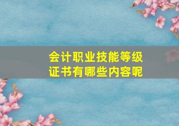 会计职业技能等级证书有哪些内容呢