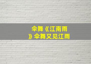 伞舞《江南雨》伞舞又见江雨