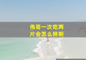 伟哥一次吃两片会怎么样啊