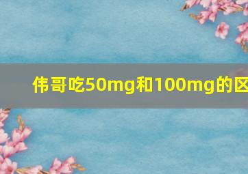 伟哥吃50mg和100mg的区别