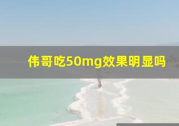 伟哥吃50mg效果明显吗