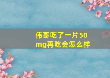 伟哥吃了一片50mg再吃会怎么样