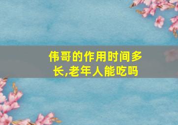 伟哥的作用时间多长,老年人能吃吗