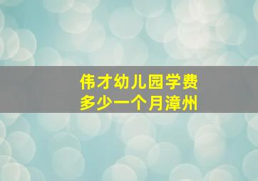 伟才幼儿园学费多少一个月漳州