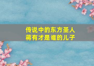 传说中的东方圣人蒋有才是谁的儿子