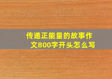 传递正能量的故事作文800字开头怎么写