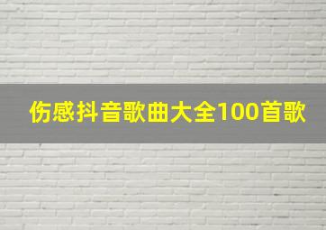 伤感抖音歌曲大全100首歌