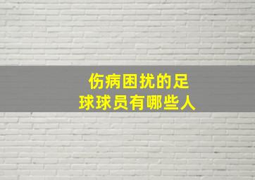 伤病困扰的足球球员有哪些人