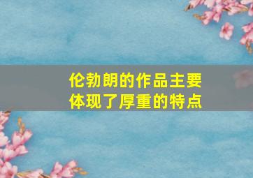 伦勃朗的作品主要体现了厚重的特点