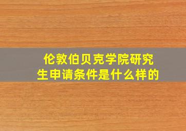 伦敦伯贝克学院研究生申请条件是什么样的