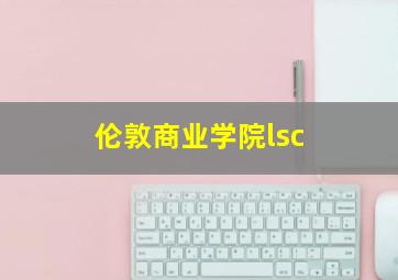 伦敦商业学院lsc