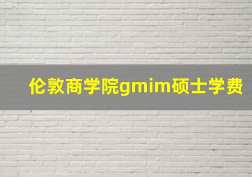 伦敦商学院gmim硕士学费