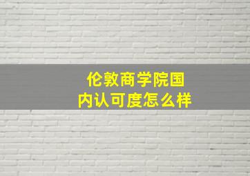 伦敦商学院国内认可度怎么样