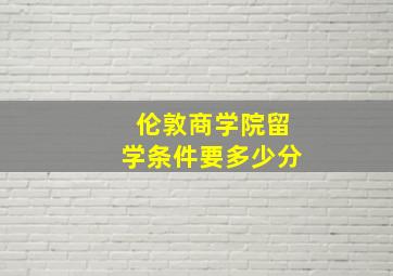 伦敦商学院留学条件要多少分