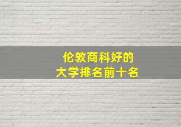 伦敦商科好的大学排名前十名