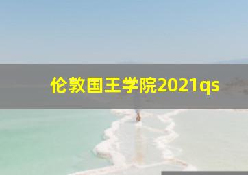 伦敦国王学院2021qs