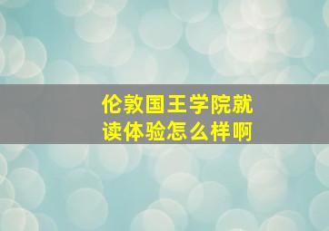 伦敦国王学院就读体验怎么样啊