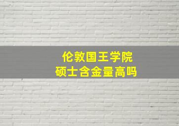 伦敦国王学院硕士含金量高吗