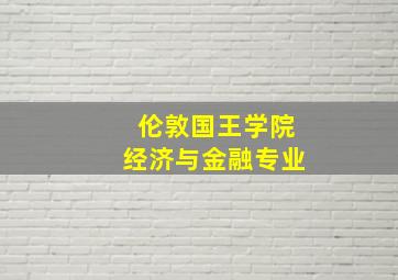 伦敦国王学院经济与金融专业