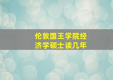 伦敦国王学院经济学硕士读几年