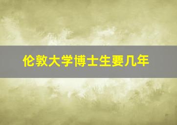 伦敦大学博士生要几年