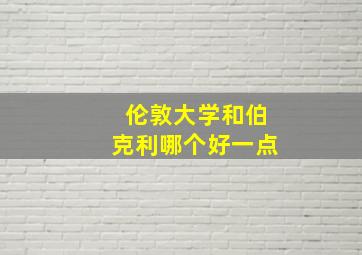 伦敦大学和伯克利哪个好一点