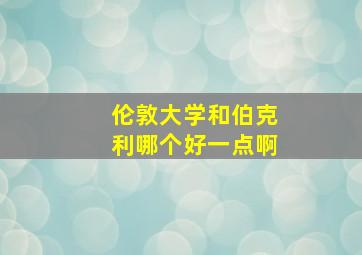 伦敦大学和伯克利哪个好一点啊