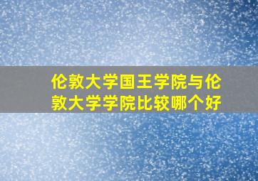 伦敦大学国王学院与伦敦大学学院比较哪个好