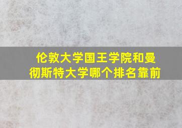 伦敦大学国王学院和曼彻斯特大学哪个排名靠前