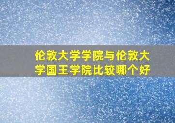 伦敦大学学院与伦敦大学国王学院比较哪个好