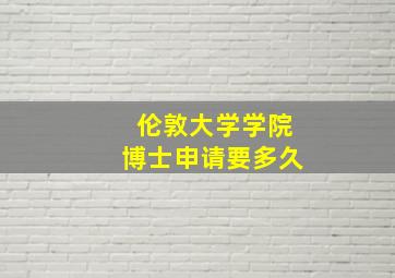 伦敦大学学院博士申请要多久