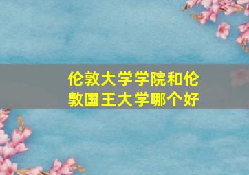 伦敦大学学院和伦敦国王大学哪个好