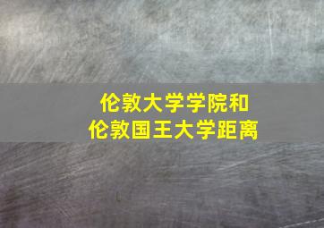 伦敦大学学院和伦敦国王大学距离