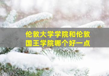 伦敦大学学院和伦敦国王学院哪个好一点