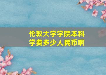 伦敦大学学院本科学费多少人民币啊