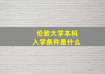 伦敦大学本科入学条件是什么