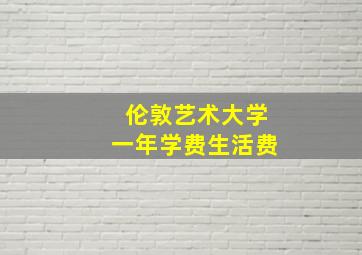 伦敦艺术大学一年学费生活费