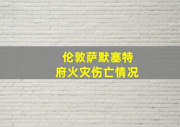 伦敦萨默塞特府火灾伤亡情况