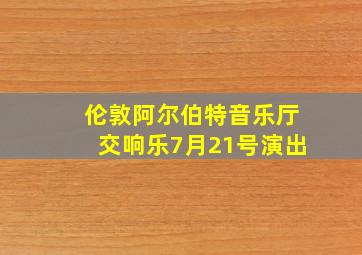 伦敦阿尔伯特音乐厅交响乐7月21号演出