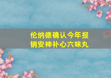 伦纳德确认今年报销安神补心六味丸