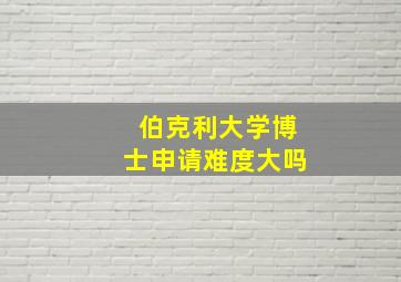 伯克利大学博士申请难度大吗